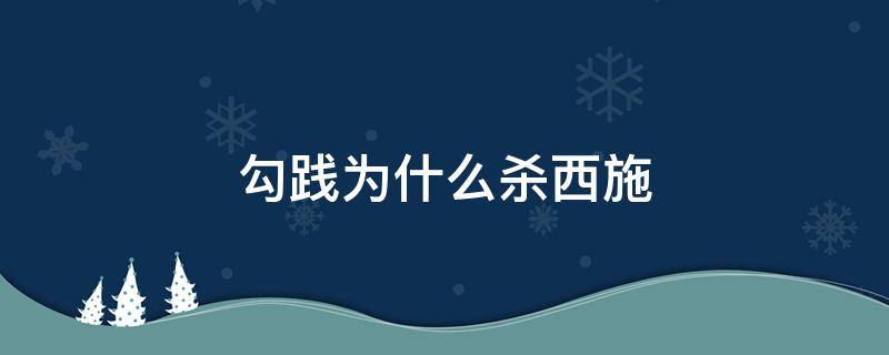 勾践为什么杀西施 西施帮助勾践做了什么