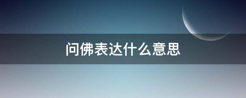 问佛表达什么意思（问佛表达的意思）