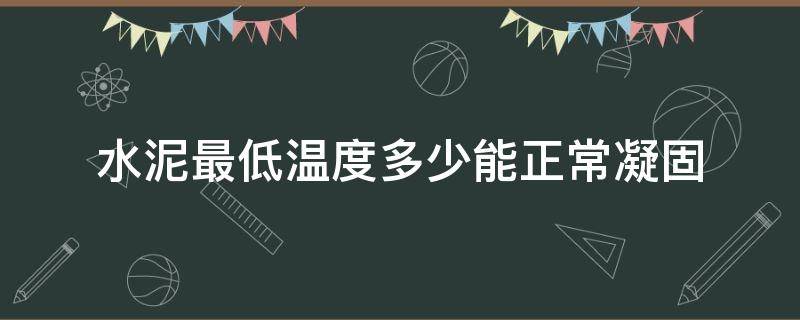 水泥最低温度多少能正常凝固（温度多低不适合水泥凝固）