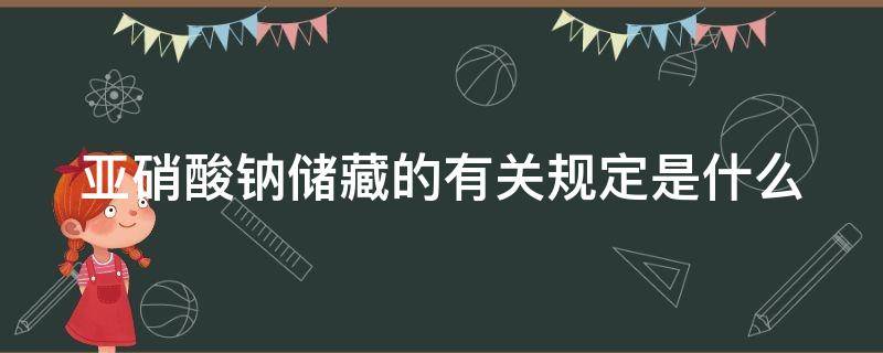 亚硝酸钠储藏的有关规定是什么 亚硝酸钠溶液保存时间