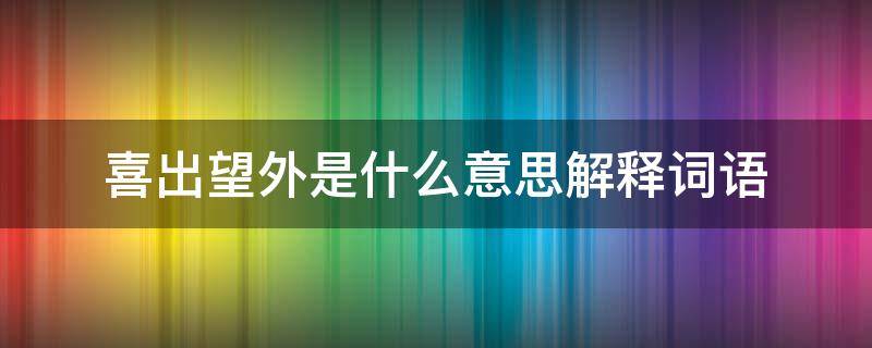 喜出望外是什么意思解释词语 喜出望外的意思解释词语