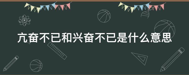 亢奋不已和兴奋不已是什么意思 亢奋不已啥意思