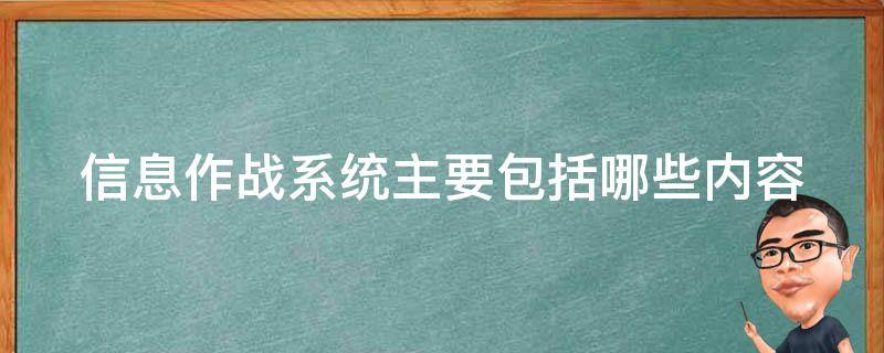 信息作战系统主要包括哪些内容（信息作战系统主要由什么构成）