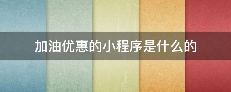 加油优惠的小程序是什么的 加油省钱的小程序