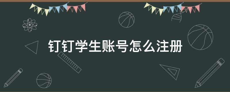 钉钉学生账号怎么注册（钉钉怎样注册学生账号）