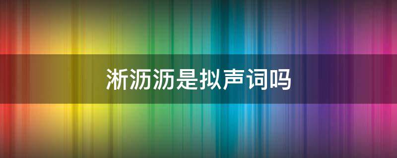 淅沥沥是拟声词吗 淅淅是拟声词吗