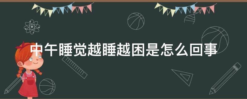 中午睡觉越睡越困是怎么回事 中午睡觉越睡越困是什么原因