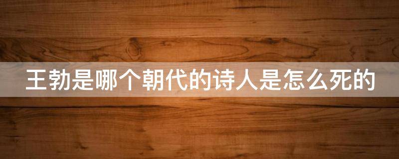 王勃是哪个朝代的诗人是怎么死的 王勃是哪个时代的诗人他死于什么原因