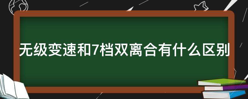 无级变速和7档双离合有什么区别（无级变速和7档双离合有什么区别哪个好）