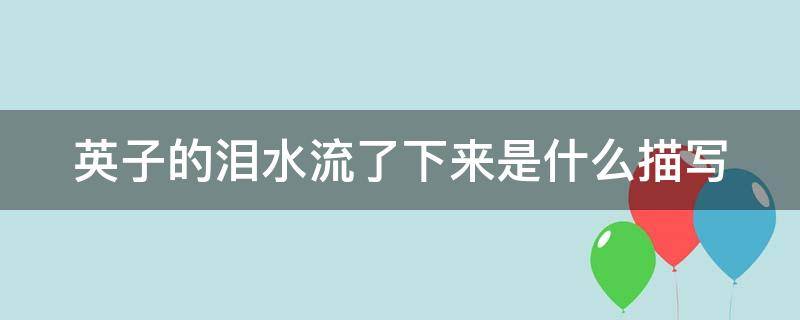 英子的泪水流了下来是什么描写 英子的泪水流了下来改为比喻句