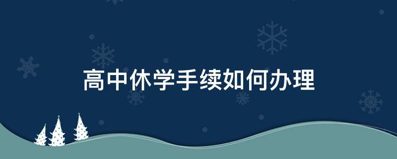 高中休学手续如何办理（高中休学手续如何办理学费退回来吗）