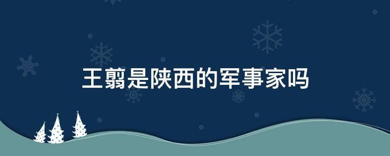 王翦是陕西的军事家吗 王翦军事才能