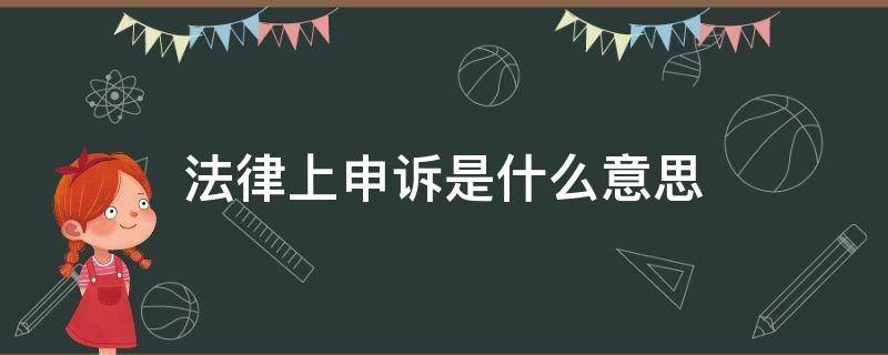 法律上申诉是什么意思（申诉是什么意思 怎样申诉）