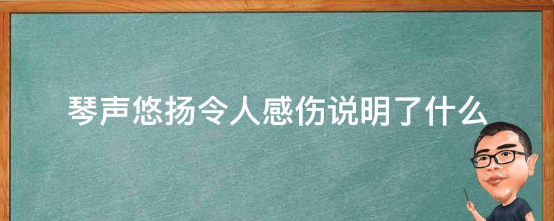 琴声悠扬令人感伤说明了什么 悠扬的琴声对吗