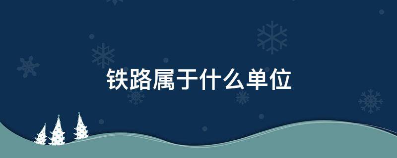 铁路属于什么单位（铁路属于什么单位类型）