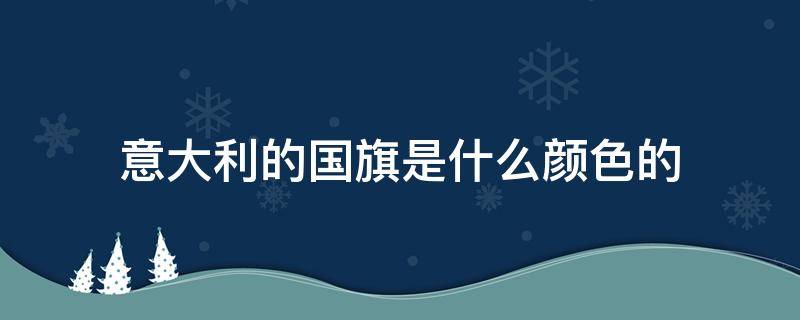 意大利的国旗是什么颜色的（意大利国旗颜色含义）