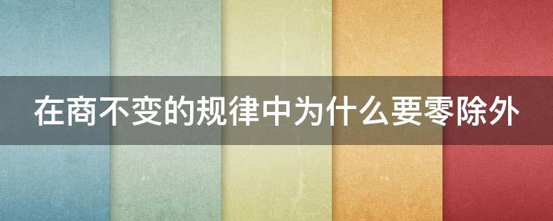 在商不变的规律中为什么要零除外（商不变性质为什么0除外）