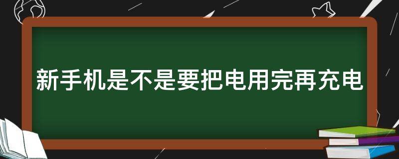 新手机是不是要把电用完再充电 新手机是不是要把电用完再充电苹果