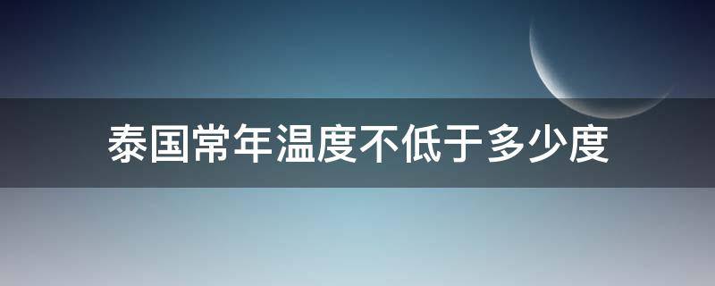 泰国常年温度不低于多少度（泰国的常年温度）