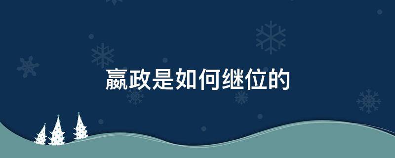 嬴政是如何继位的 嬴政怎么继承皇位