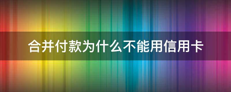 合并付款为什么不能用信用卡（淘宝合并付款不能用信用卡）