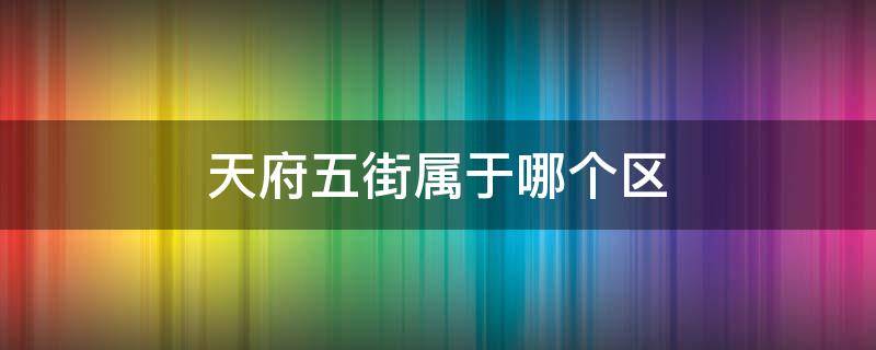 天府五街属于哪个区（成都高新区天府五街属于哪个区）