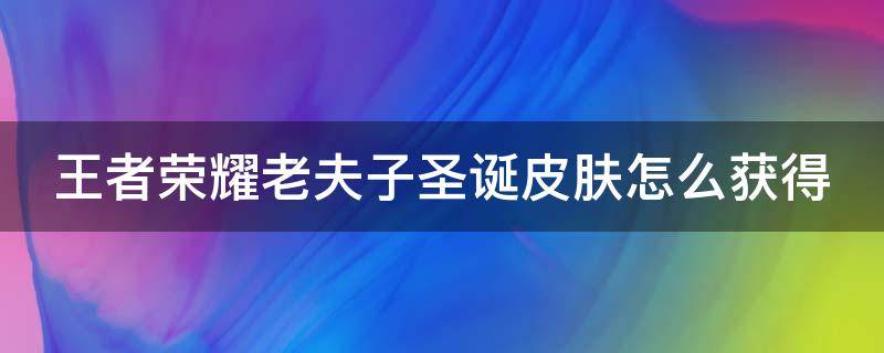 王者荣耀老夫子圣诞皮肤怎么获得 王者荣耀老夫子圣诞皮肤怎么获得名师点