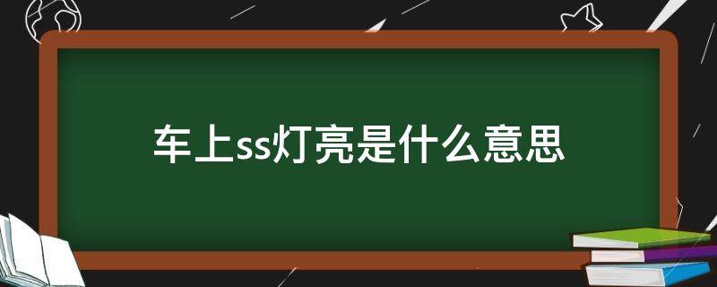 车上ss灯亮是什么意思 汽车指示灯ss什么意思