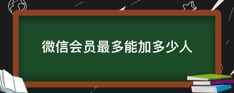 微信会员最多能加多少人（微信会员最多可加多少个）