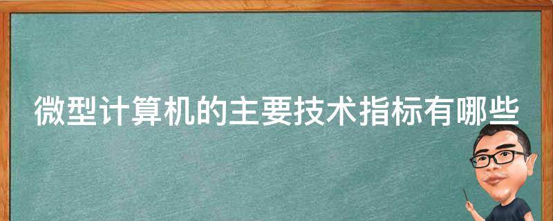 微型计算机的主要技术指标有哪些（微型计算机的主要技术指标有哪些方面）