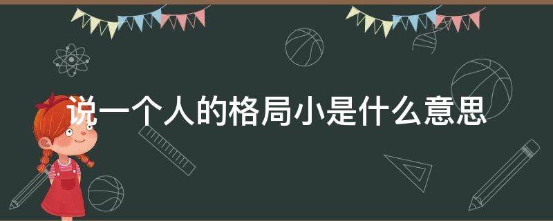 说一个人的格局小是什么意思 一个人说你格局小