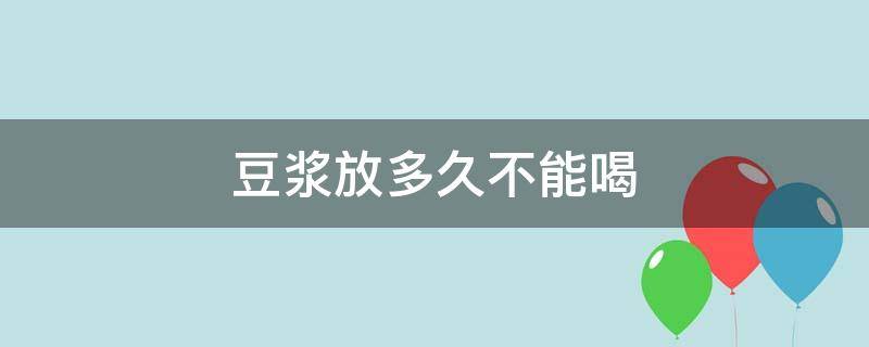 豆浆放多久不能喝 破壁机豆浆放多久不能喝