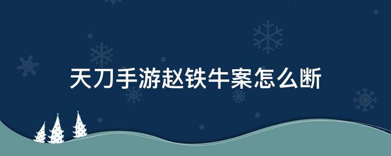 天刀手游赵铁牛案怎么断（天刀手游赵铁牛案怎么断案证据）