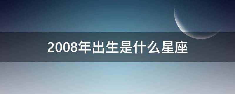 2008年出生是什么星座 2008年月日是什么星座