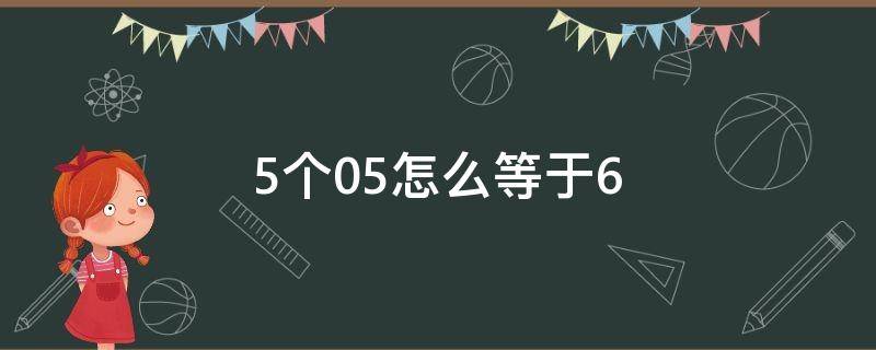 5个0.5怎么等于6（5个0.5怎么等于6这种题有什么方法）