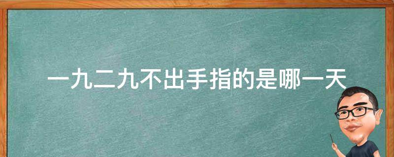 一九二九不出手指的是哪一天（一九二九不出手中的一九是什么时间）