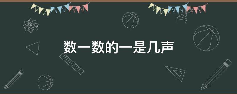 数一数的一是几声（数一数的一是几声,为什么）