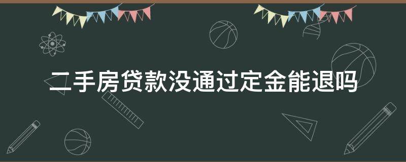 二手房贷款没通过定金能退吗 二手房按揭贷款没通过能退定金吗