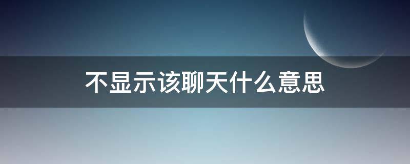 不显示该聊天什么意思（不显示该聊天怎么恢复）