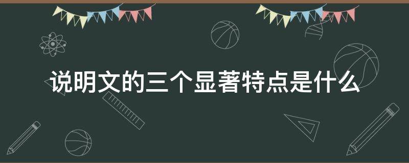 说明文的三个显著特点是什么（说明文的四大特点）