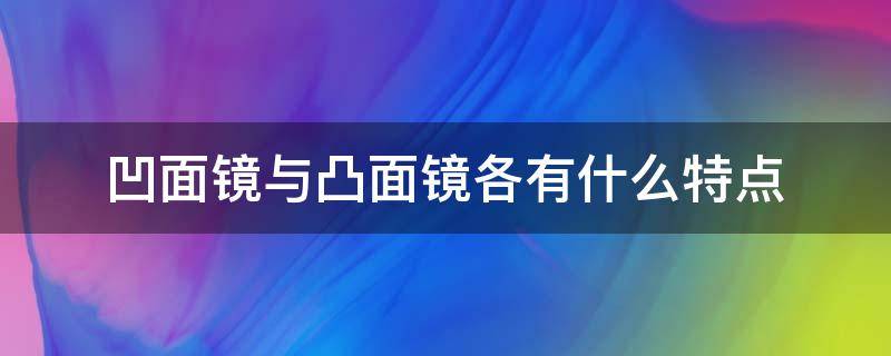 凹面镜与凸面镜各有什么特点（凹面镜的特点是什么）