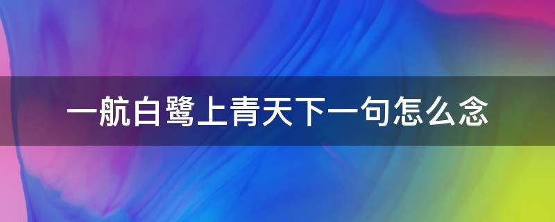 一航白鹭上青天下一句怎么念（一行白鹭上青天的上一句）