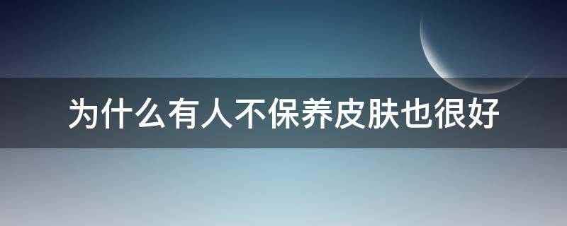 为什么有人不保养皮肤也很好 从来不保养皮肤特别好