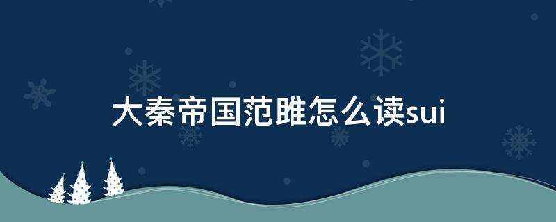 大秦帝国范雎怎么读sui 秦朝范雎读音