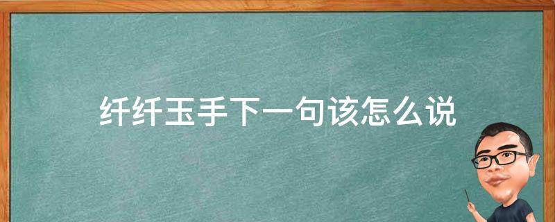 纤纤玉手下一句该怎么说 纤纤玉手词句