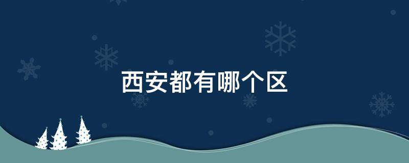 西安都有哪个区 西安都有哪个区有疫情