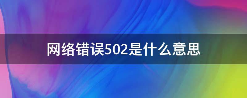 网络错误502是什么意思 网络错误502什么情况