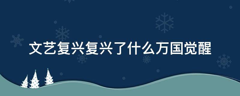 文艺复兴复兴了什么万国觉醒 文艺复兴的起源地万国觉醒