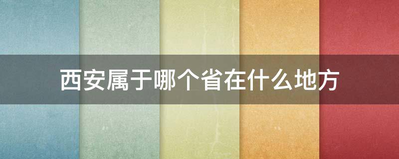 西安属于哪个省在什么地方（西安属于哪个市哪个省）