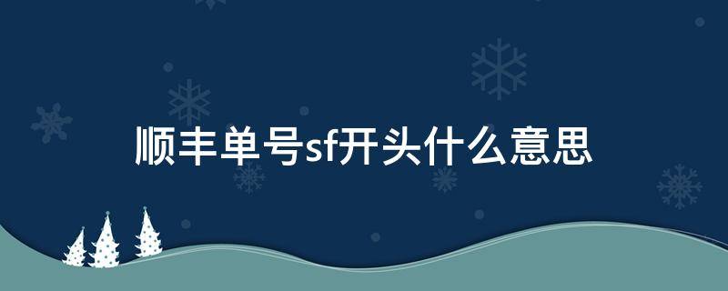 顺丰单号sf开头什么意思 顺丰运单号是sf开头的吗